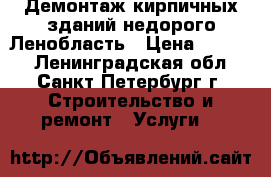 Демонтаж кирпичных зданий недорого Ленобласть › Цена ­ 1 000 - Ленинградская обл., Санкт-Петербург г. Строительство и ремонт » Услуги   